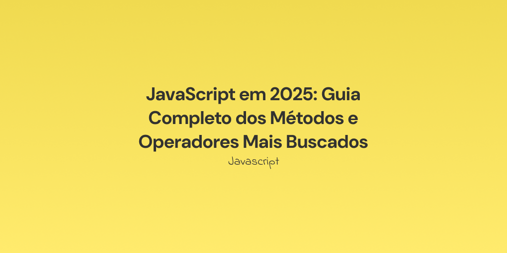 JavaScript em 2025: Guia Completo dos Métodos e Operadores Mais Buscados